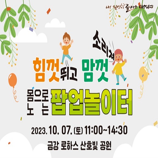 힘껏 뛰고 맘껏 소리쳐!  몸으로 노는 팝업놀이터

시간 : 2023.10.07.(토) 11:00 ~ 14:30

장소 : 금강 로하스 산호빛 공원