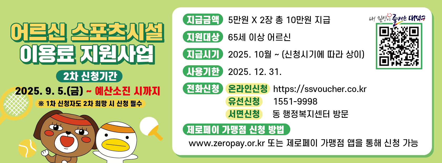 어르신 스포츠시설 이용료 지원사업

지원금액: 10만원(5만원 x 2장)
지원대상: 65게 이상 어르신
지급시기: 2025. 10월 ~
사용기한: 2025. 12. 31.
신청방법
  - 온라인신청: https://ssvoucher.co.kr
  - 유선신청: 1551-9998
  - 서면신청: 동 행정복지센터 방문