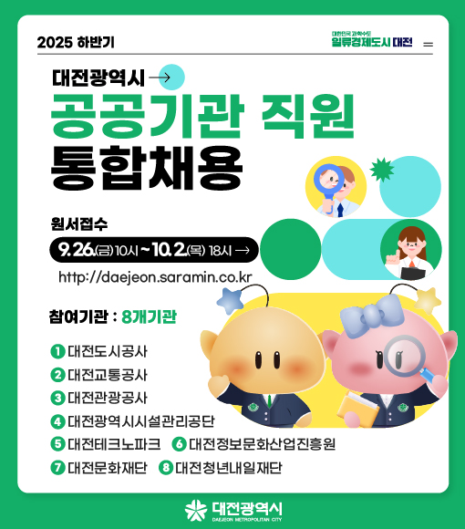 2025년 하반기 대전광역시 공공기관 직원 통합채용

원서접수: 2025. 9. 26.(금) 10시 ~ 10. 2.(목) 18시
접수처: http://daejeon.saramin.co.kr