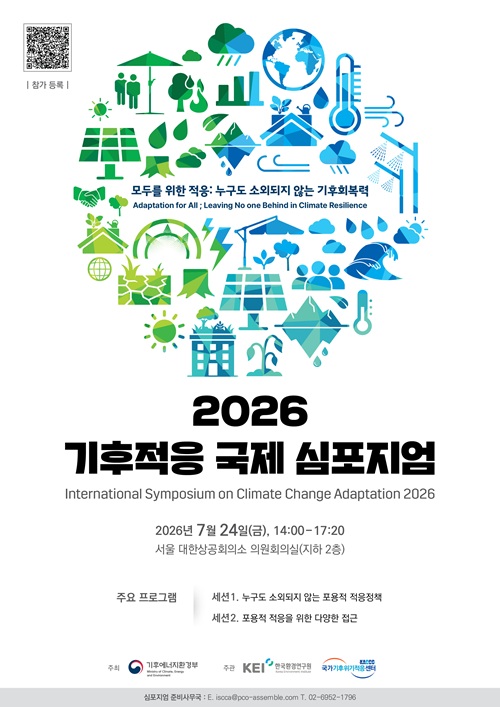 참가 등록

모두를 위한 적응 : 누구도 소외되지 않는 기후회복력
Adaptation for All : Leaving No one Behind in Climate Resilience

2026
기후적응 국제 심포지엄
International Symposium on Climate Change Adaptation 2026

2026년 7월 24일(금), 14:00 ~ 17:20
서울 대한상공회의소 의원회의실(지하2층)

주요 프로그램
세션1. 누구도 소외되지 않는 포용적 적응정책
세션2. 포용적 적응을 위한 다양한 접근

주최 기후에너지환경부  주관 KEI 한국환경연구원 국가기후위기적응센터

심포지엄 준비사무국 : E. iscca@pco-assemble.com T. 02-6952-1796