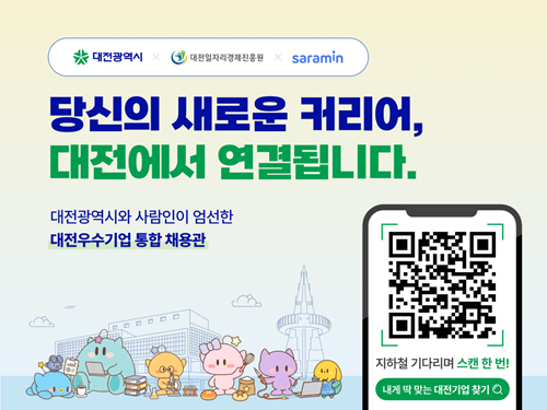 대전광역시 대전일자리경제진흥원 saramin

당신의 새로운 커리어,
대전에서 연결됩니다.

대전광역시와 사람인이 엄선한
대전우수기업 통합 채용관

지하철 기다리며 스캔 한 번!
내게 딱 맞는 대전기업 찾기