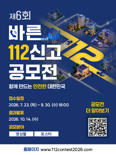제6회
바른
112신고
공모전
함께 만드는 안전한 대한민국

접수일정
2026.7.23.(목) ~ 9.30.(수) 18:00

결과발표
2026.10.14.(수)

공모분야
영상물 포스터

홈페이지 www.112contest2026.com

공모전 더 알아보기