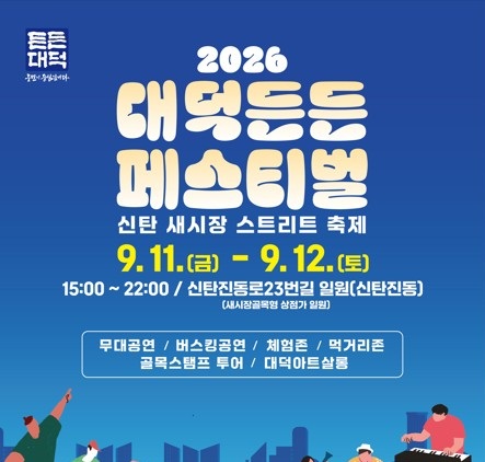2026 대덕든든 페스티벌
신탄 새시장 스트리트 축제
9.11.(금) - 9.12.(토)
15:00 ~ 22:00 / 신탄진동로23번길 일원(신탄진동)
(새시장골목형 상점가 일원)

무대공연/버스킹공연/체험존/먹거리존/골목스탬프 투어/대덕아트살롱