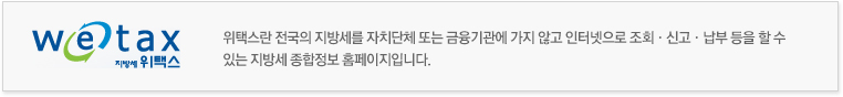 위택스란 전국의 지방세를 자치단체 또는 금융기관에 가지 않고 인터넷으로 조회·신고·납부 등을 할 수 있는 지방세 종합정보 홈페이지입니다.